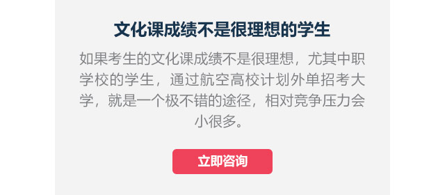 文化課成績不是很理想的學(xué)生如果考生的文化課成績不是很理想，尤其中職學(xué)校的學(xué)生,通過航空高校計(jì)劃外單招考大學(xué)，就是一個極不錯的途徑，相對競爭壓力會小很多。