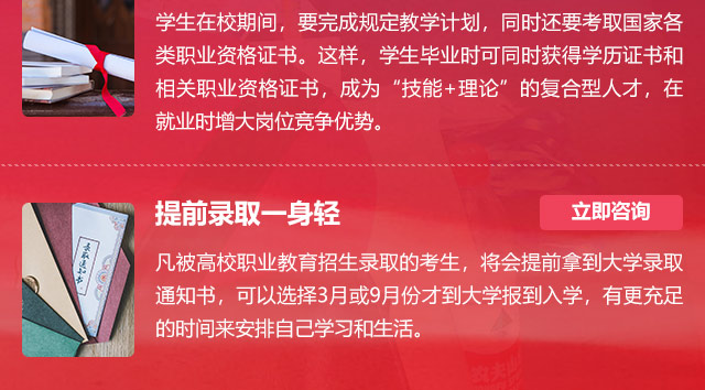 學(xué)生在校期間，要完成規(guī)定教學(xué)計(jì)劃，同時還要考取國家各類職業(yè)資格證書。這樣，學(xué)生畢業(yè)時可同時獲得學(xué)歷證書和相關(guān)職業(yè)資格證書，成為“技能+理論”的復(fù)合型人才，在就業(yè)時增大崗位競爭優(yōu)勢。提前錄取一身輕:凡被高校職業(yè)教育招生錄取的考生，將會提前拿到大學(xué)錄取通知書，可以選擇3月或9月份才到大學(xué)報(bào)到入學(xué)，有更充足的時間來安排自己學(xué)習(xí)和生活。