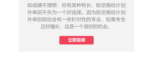 如成績不理想，但有某種特長，航空高校計劃外單招不失為一個好選擇。因為航空高校計劃外單招院校會有一些針對性的專業(yè)，如果考生正好擅長,這是一個很好的機(jī)會。