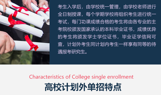 考生入學(xué)后，由學(xué)校統(tǒng)一管理，由學(xué)校老師進(jìn)行全日制授課，每個學(xué)期學(xué)校將組織考生進(jìn)行統(tǒng)一考試，每門功課成績合格的考生將由各專業(yè)的主考院校頒發(fā)國家承認(rèn)的本科畢業(yè)證書，成績優(yōu)異的考生將頒發(fā)學(xué)士學(xué)位證書，畢業(yè)證學(xué)信網(wǎng)可查，計劃外考生同計劃內(nèi)考生一樣享有同等的待遇報考研究生。